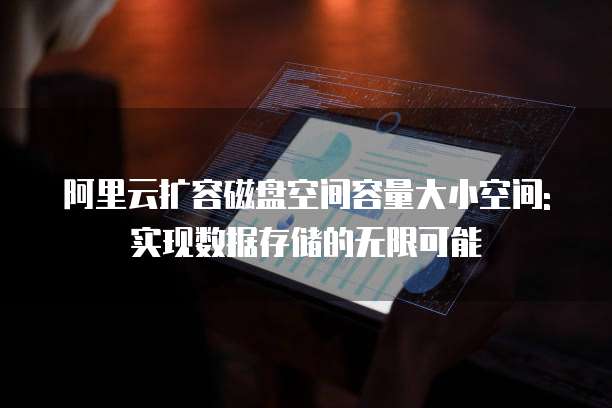 阿里云扩容磁盘空间容量大小空间: 实现数据存储的无限可能