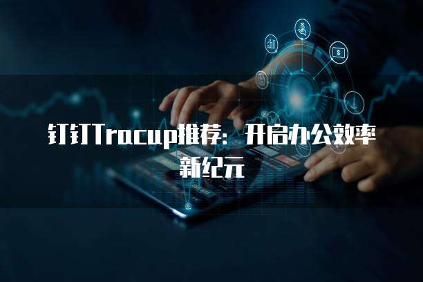 钉钉Tracup推荐:开启办公效率新纪元