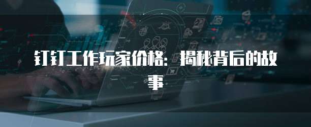 钉钉工作玩家价格：揭秘背后的故事