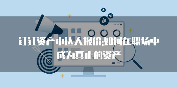 钉钉资产小达人报价:如何在职场中成为真正的资产