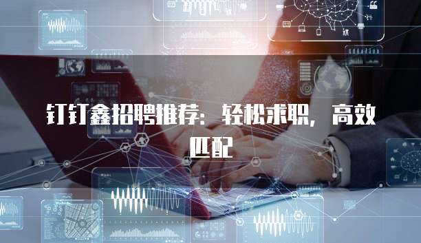 钉钉鑫招聘推荐：轻松求职，高效匹配