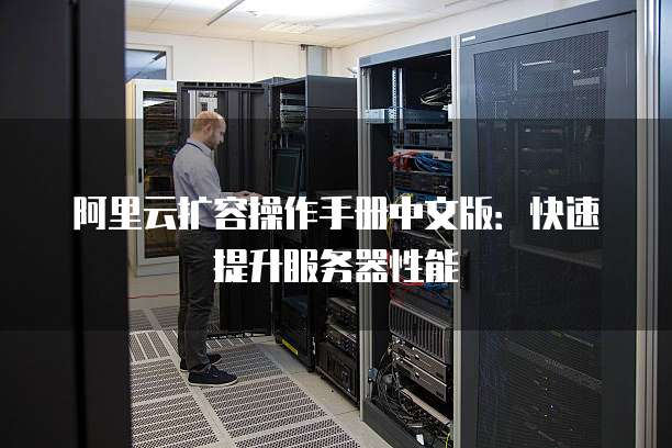 阿里云扩容操作手册中文版:快速提升服务器性能