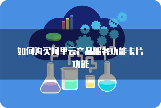 如何购买阿里云产品服务功能卡片功能
