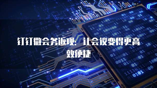 钉钉微会务返现：让会议变得更高效便捷