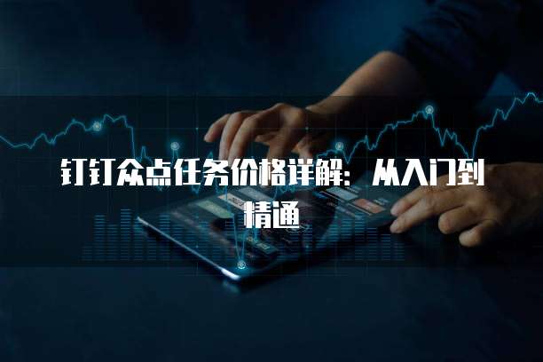 钉钉众点任务价格详解：从入门到精通