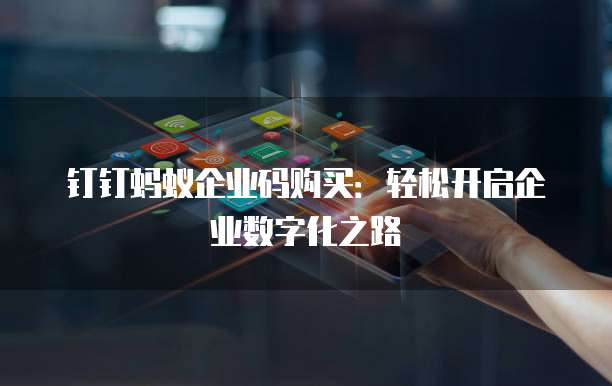 钉钉蚂蚁企业码购买:轻松开启企业数字化之路