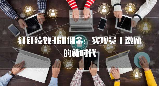 钉钉绩效360佣金：实现员工激励的新时代