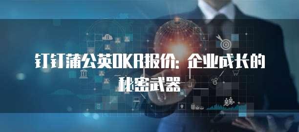 钉钉蒲公英OKR报价: 企业成长的秘密武器