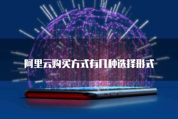 阿里云购买方式有几种选择形式