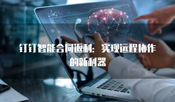 钉钉智能合同返利:实现远程协作的新利器