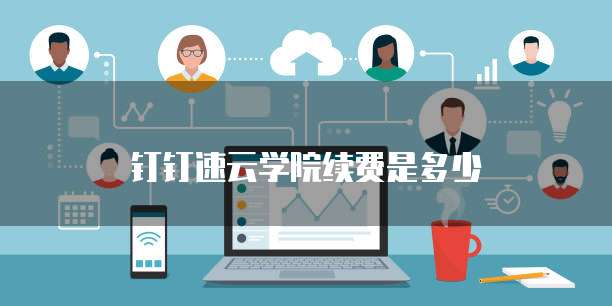 钉钉速云学院续费是多少