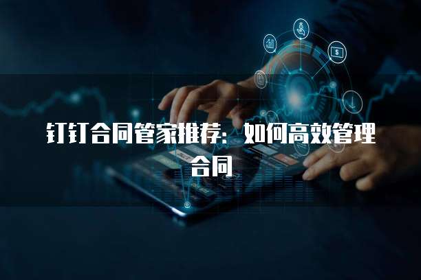 钉钉合同管家推荐:如何高效管理合同