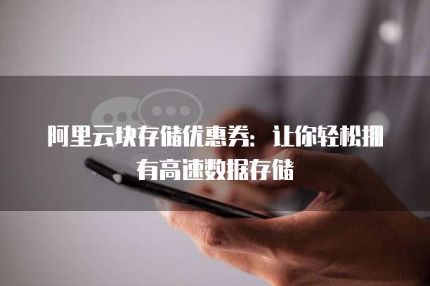 阿里云块存储优惠券：让你轻松拥有高速数据存储