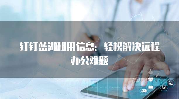 钉钉蓝湖租用信息:轻松解决远程办公难题