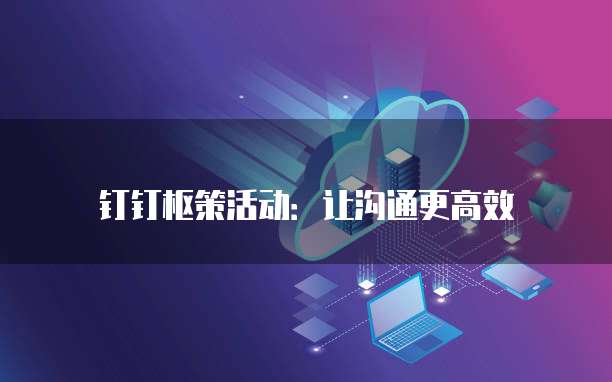 钉钉枢策活动:让沟通更高效