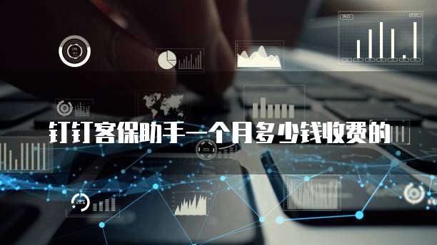 钉钉客保助手一个月多少钱收费的