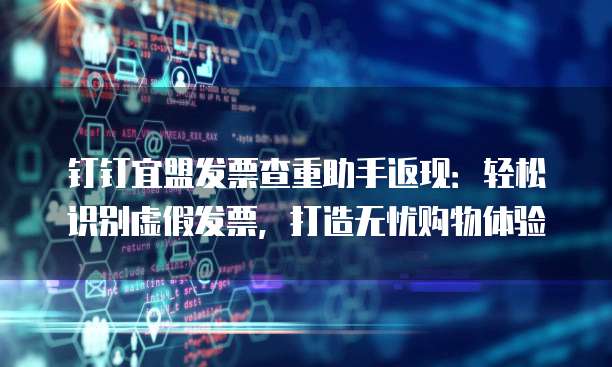 钉钉宜盟发票查重助手返现：轻松识别虚假发票，打造无忧购物体验