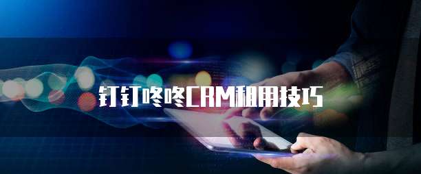 钉钉咚咚CRM租用技巧