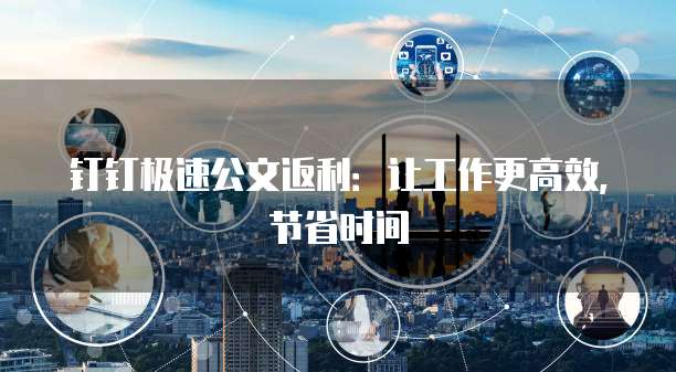 钉钉极速公文返利:让工作更高效,节省时间