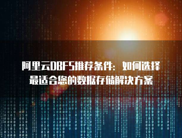 阿里云DBFS推荐条件:如何选择最适合您的数据存储解决方案