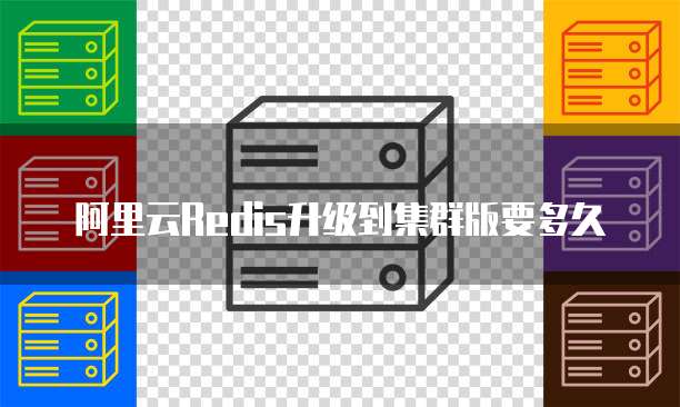 阿里云Redis升级到集群版要多久