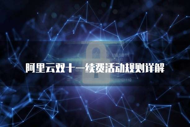 阿里云双十一续费活动规则详解