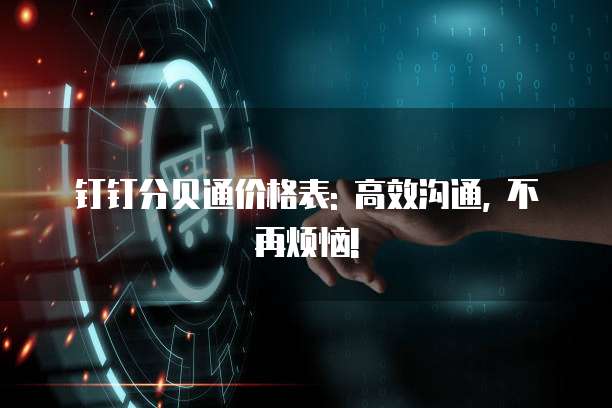 钉钉分贝通价格表: 高效沟通, 不再烦恼!