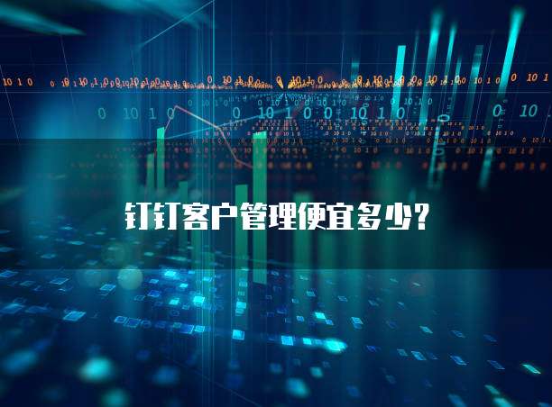 钉钉客户管理便宜多少?