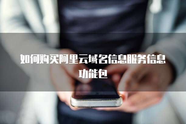 如何购买阿里云域名信息服务信息功能包