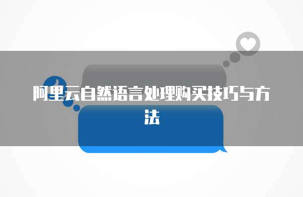 阿里云自然语言处理购买技巧与方法