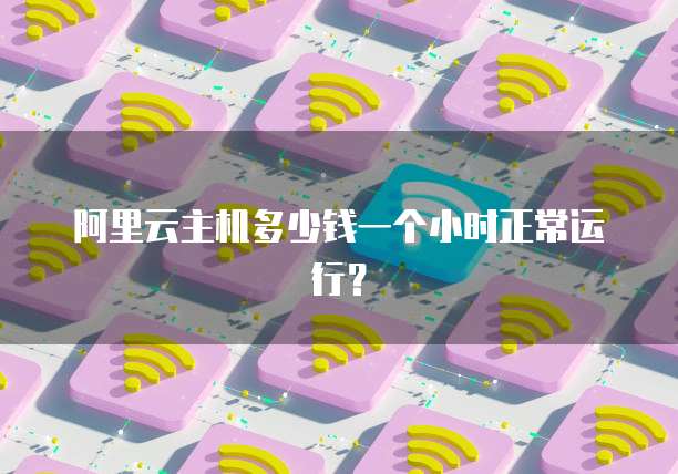 阿里云主机多少钱一个小时正常运行？