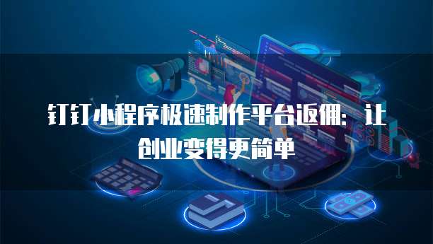 钉钉小程序极速制作平台返佣:让创业变得更简单