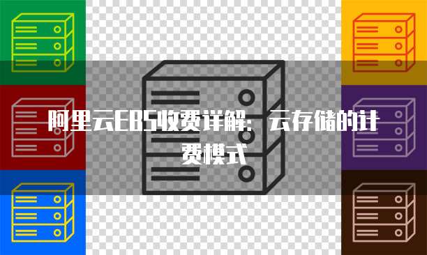 阿里云EBS收费详解:云存储的计费模式