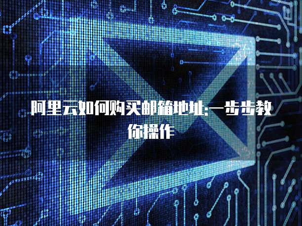 阿里云如何购买邮箱地址:一步步教你操作