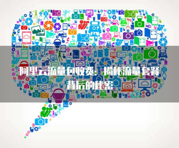 阿里云流量包收费：揭秘流量套餐背后的秘密