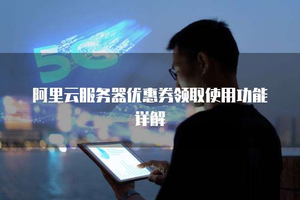 阿里云服务器优惠券领取使用功能详解