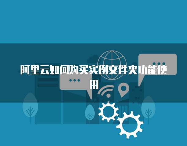 阿里云如何购买实例文件夹功能使用