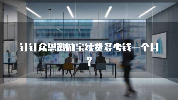 钉钉众恩激励宝续费多少钱一个月?