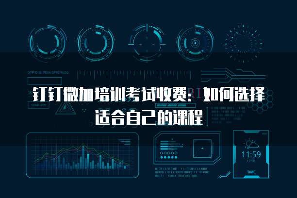 钉钉微加培训考试收费：如何选择适合自己的课程