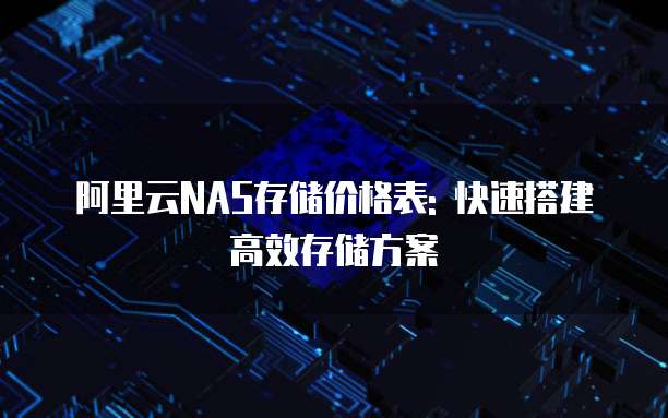 阿里云NAS存储价格表: 快速搭建高效存储方案