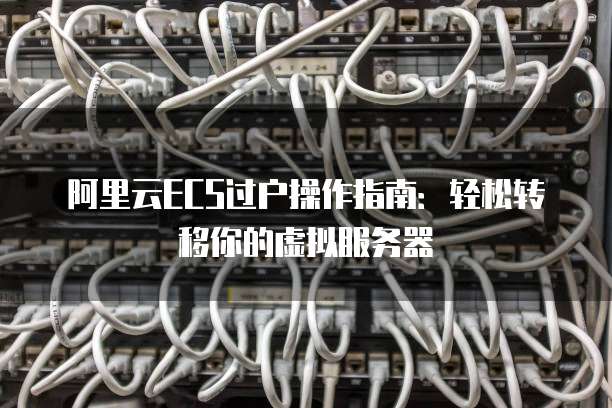 阿里云ECS过户操作指南:轻松转移你的虚拟服务器