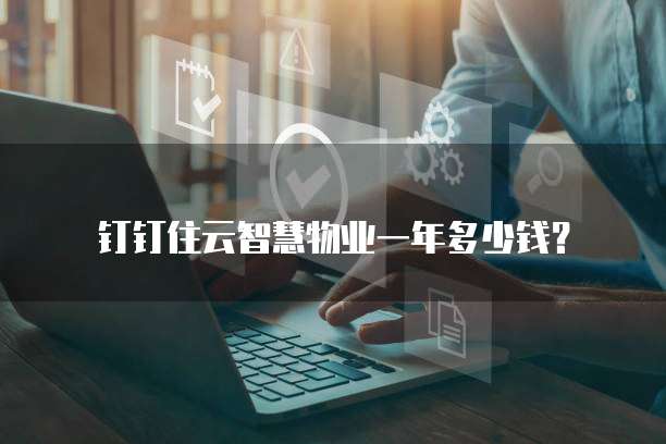 钉钉住云智慧物业一年多少钱?