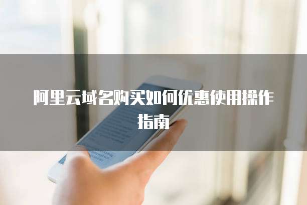阿里云域名购买如何优惠使用操作指南