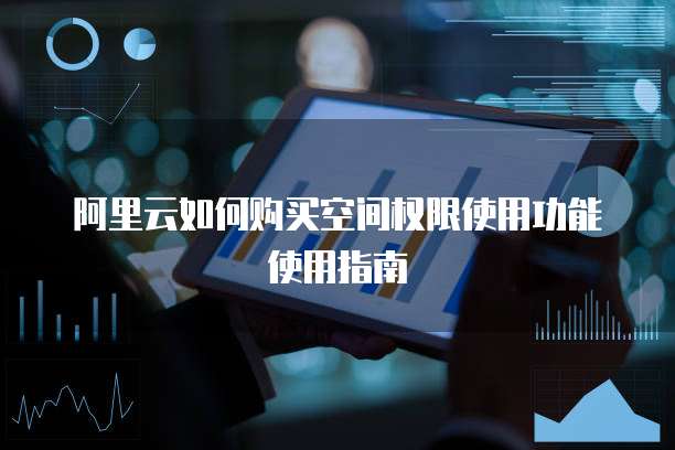 阿里云如何购买空间权限使用功能使用指南