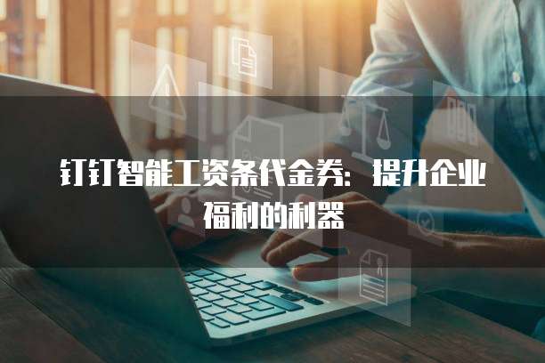 钉钉智能工资条代金券：提升企业福利的利器