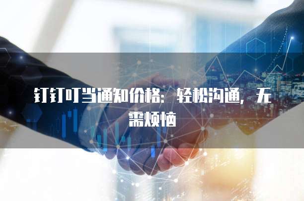 钉钉叮当通知价格:轻松沟通,无需烦恼