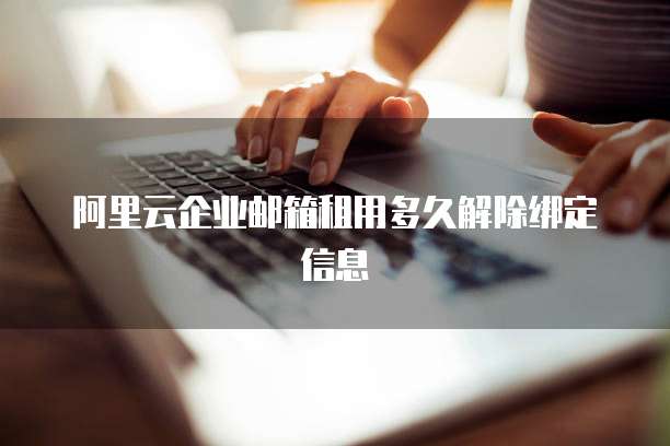 阿里云企业邮箱租用多久解除绑定信息