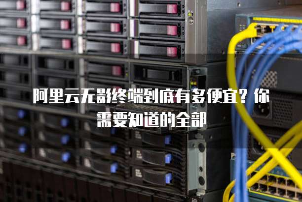 阿里云无影终端到底有多便宜?你需要知道的全部