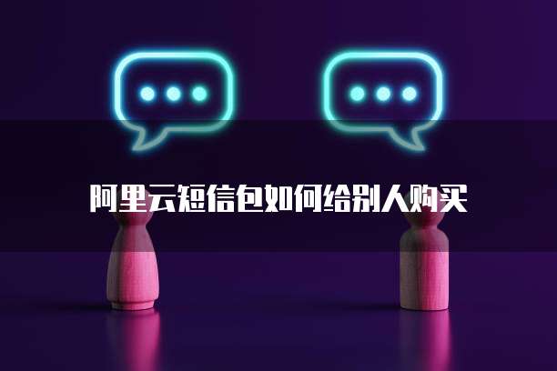 阿里云短信包如何给别人购买