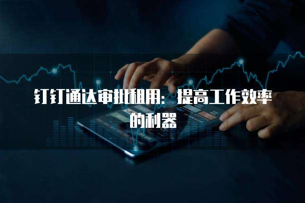 钉钉通达审批租用:提高工作效率的利器